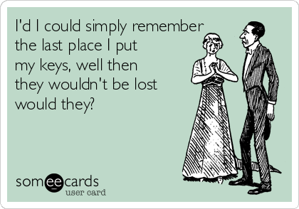 id-i-could-simply-remember-the-last-place-i-put-my-keys-well-then-they-wouldnt-be-lost-would-they-7b90f